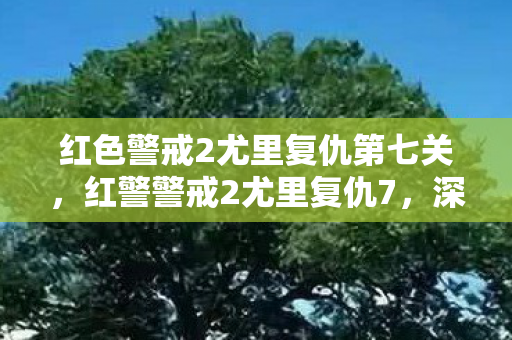 红色警戒2尤里复仇第七关，红警警戒2尤里复仇7，深度解析尤里势力的战略与战术