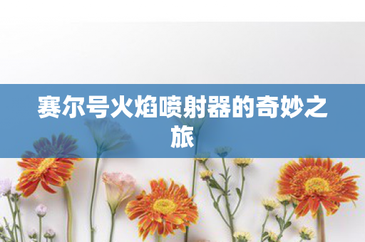 赛尔号火焰喷射器的奇妙之旅