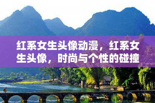 红系女生头像动漫，红系女生头像，时尚与个性的碰撞
