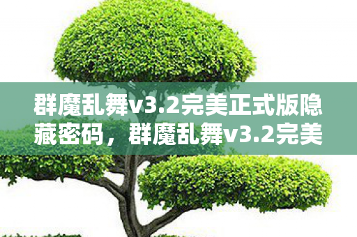群魔乱舞v3.2完美正式版隐藏密码，群魔乱舞v3.2完美正式版，探索全新游戏世界的奇妙之旅