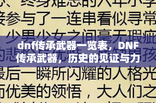 dnf传承武器一览表,DNF传承武器,历史的见证与力量的传承 dnf传承武器一览表,DNF传承武器,历史的见证与力量的传承