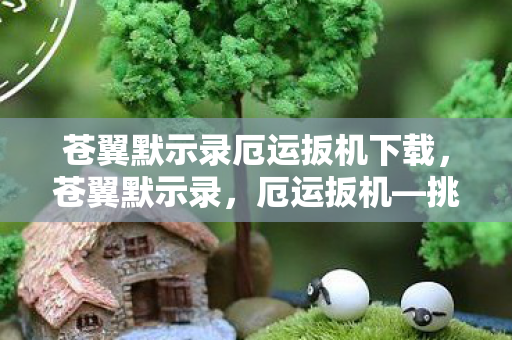 苍翼默示录厄运扳机下载，苍翼默示录，厄运扳机—挑战与机遇的交织