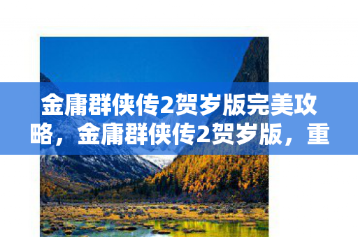 金庸群侠传2贺岁版完美攻略，金庸群侠传2贺岁版，重温经典，迎接新春