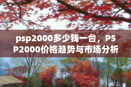 psp2000多少钱一台，PSP2000价格趋势与市场分析