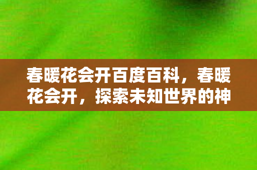 春暖花会开百度百科，春暖花会开，探索未知世界的神秘之旅