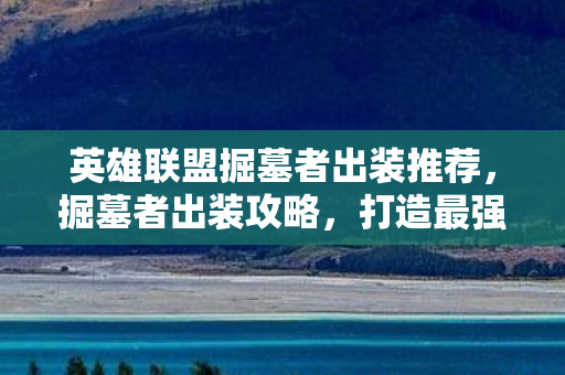 英雄联盟掘墓者出装推荐,掘墓者出装攻略,打造最强掘墓者 英雄联盟掘墓者出装推荐,掘墓者出装攻略,打造最强掘墓者