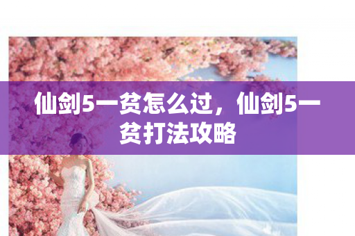 仙剑5一贫怎么过,仙剑5一贫打法攻略 仙剑5一贫怎么过,仙剑5一贫打法攻略