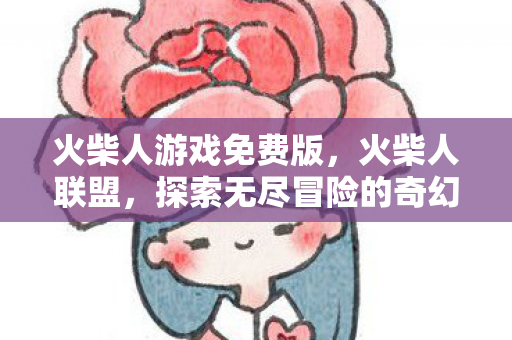 火柴人游戏免费版,火柴人联盟,探索无尽冒险的奇幻之旅 火柴人游戏免费版,火柴人联盟,探索无尽冒险的奇幻之旅