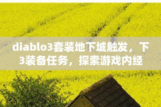 diablo3套装地下城触发,下3装备任务,探索游戏内经济系统的奥秘 diablo3套装地下城触发,下3装备任务,探索游戏内经济系统的奥秘