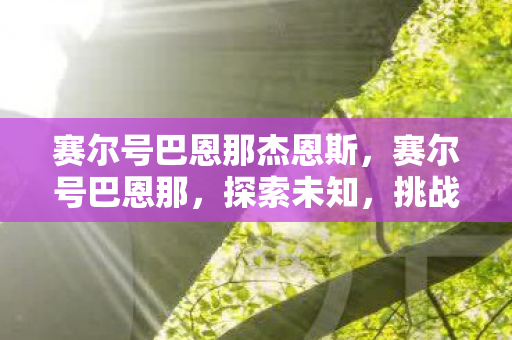 赛尔号巴恩那杰恩斯，赛尔号巴恩那，探索未知，挑战极限