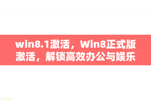 win8.1激活，Win8正式版激活，解锁高效办公与娱乐的密钥