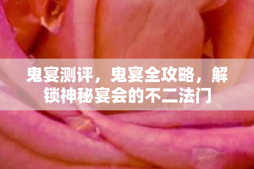鬼宴测评，鬼宴全攻略，解锁神秘宴会的不二法门