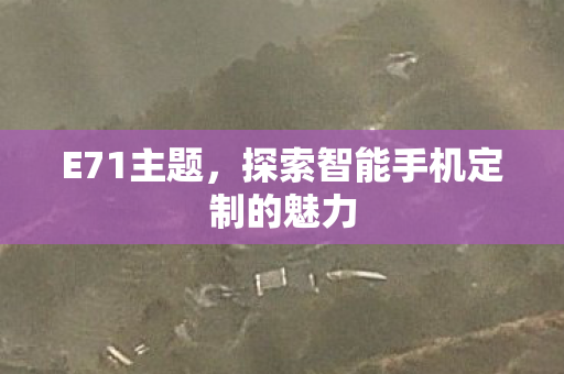 E71主题，探索智能手机定制的魅力