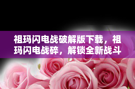 祖玛闪电战破解版下载，祖玛闪电战碎，解锁全新战斗体验