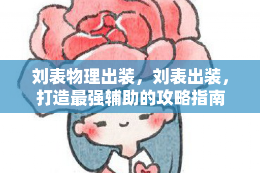 刘表物理出装，刘表出装，打造最强辅助的攻略指南