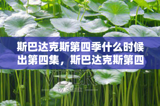 斯巴达克斯第四季什么时候出第四集,斯巴达克斯第四季什么时候出? 斯巴达克斯第四季什么时候出第四集,斯巴达克斯第四季什么时候出?