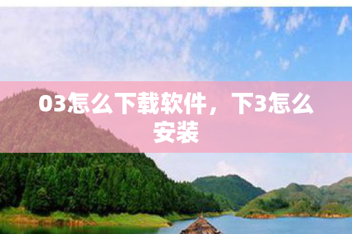 03怎么下载软件，下3怎么安装