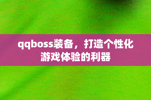 qqboss装备，打造个性化游戏体验的利器