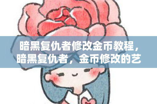 暗黑复仇者修改金币教程,暗黑复仇者,金币修改的艺术与风险 暗黑复仇者修改金币教程,暗黑复仇者,金币修改的艺术与风险