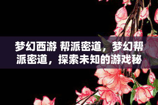 梦幻西游 帮派密道,梦幻帮派密道,探索未知的游戏秘境 梦幻西游 帮派密道,梦幻帮派密道,探索未知的游戏秘境