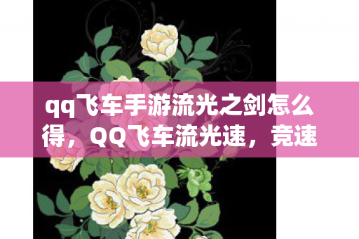 qq飞车手游流光之剑怎么得,QQ飞车流光速,竞速新境界,速度与激情的碰撞 qq飞车手游流光之剑怎么得,QQ飞车流光速,竞速新境界,速度与激情的碰撞