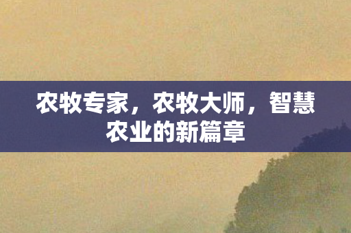农牧专家,农牧大师,智慧农业的新篇章 农牧专家,农牧大师,智慧农业的新篇章