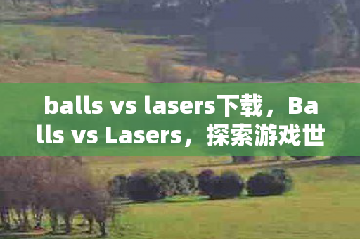 balls vs lasers下载，Balls vs Lasers，探索游戏世界的物理法则与创意对决