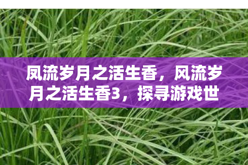 凤流岁月之活生香，风流岁月之活生香3，探寻游戏世界的独特魅力