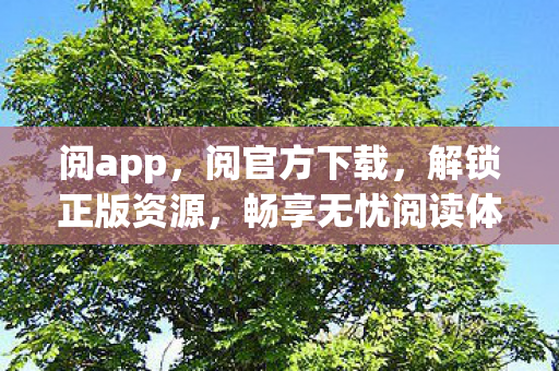 阅app，阅官方下载，解锁正版资源，畅享无忧阅读体验