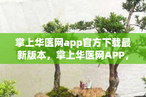 掌上华医网app官方下载最新版本，掌上华医网APP，专业医学资源，随时随地学习