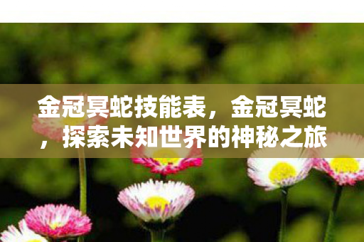 金冠冥蛇技能表，金冠冥蛇，探索未知世界的神秘之旅