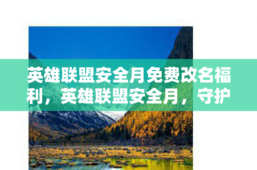 英雄联盟安全月免费改名福利，英雄联盟安全月，守护游戏环境，共筑安全防线
