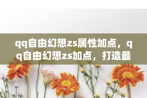 qq自由幻想zs属性加点,qq自由幻想zs加点,打造最强战士的加点攻略 qq自由幻想zs属性加点,qq自由幻想zs加点,打造最强战士的加点攻略