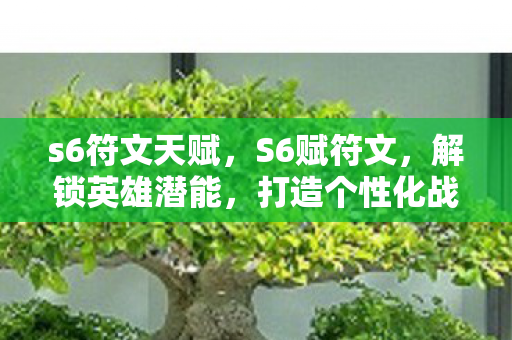 s6符文天赋，S6赋符文，解锁英雄潜能，打造个性化战斗体验