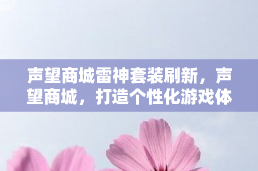 声望商城雷神套装刷新,声望商城,打造个性化游戏体验的绝佳平台 声望商城雷神套装刷新,声望商城,打造个性化游戏体验的绝佳平台