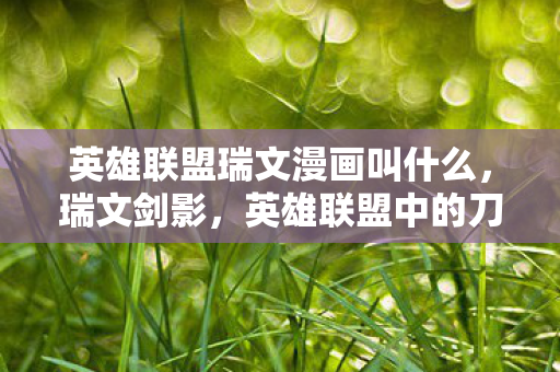 英雄联盟瑞文漫画叫什么，瑞文剑影，英雄联盟中的刀锋舞者
