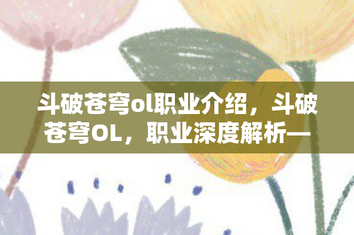 斗破苍穹ol职业介绍,斗破苍穹OL,职业深度解析—灵阵师 斗破苍穹ol职业介绍,斗破苍穹OL,职业深度解析—灵阵师