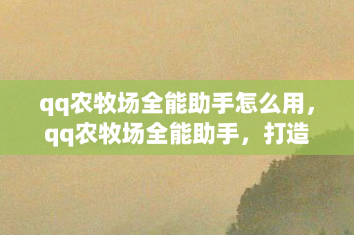 qq农牧场全能助手怎么用，qq农牧场全能助手，打造高效农牧场管理的秘密武器