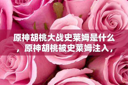 原神胡桃大战史莱姆是什么，原神胡桃被史莱姆注入，一场意外的冒险