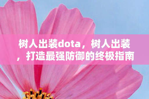 树人出装dota,树人出装,打造最强防御的终极指南 树人出装dota,树人出装,打造最强防御的终极指南