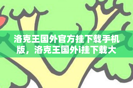 洛克王国外官方挂下载手机版,洛克王国外i挂下载大全,探索游戏辅助工具的海外资源 洛克王国外官方挂下载手机版,洛克王国外i挂下载大全,探索游戏辅助工具的海外资源