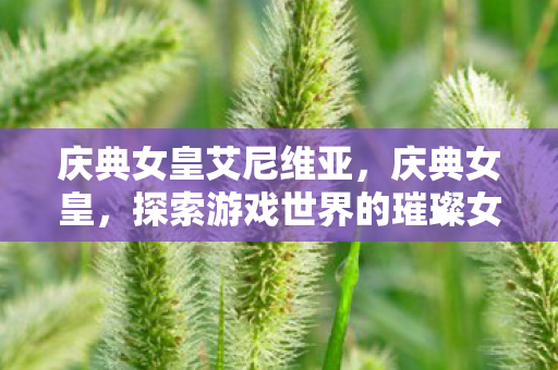 庆典女皇艾尼维亚，庆典女皇，探索游戏世界的璀璨女王
