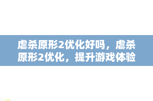 虐杀原形2优化好吗，虐杀原形2优化，提升游戏体验的秘诀