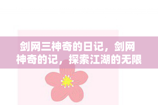 剑网三神奇的日记，剑网 神奇的记，探索江湖的无限可能