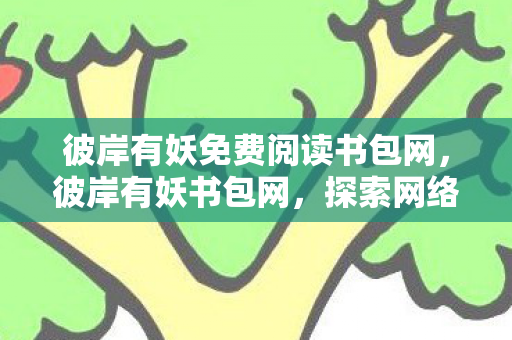 彼岸有妖免费阅读书包网，彼岸有妖书包网，探索网络文学的新世界
