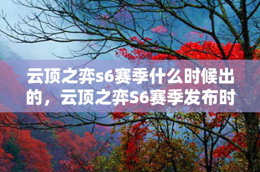 云顶之弈s6赛季什么时候出的，云顶之弈S6赛季发布时间解析
