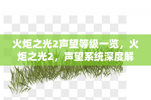 火炬之光2声望等级一览，火炬之光2，声望系统深度解析