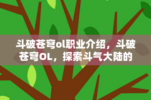 斗破苍穹ol职业介绍，斗破苍穹OL，探索斗气大陆的多元职业体系