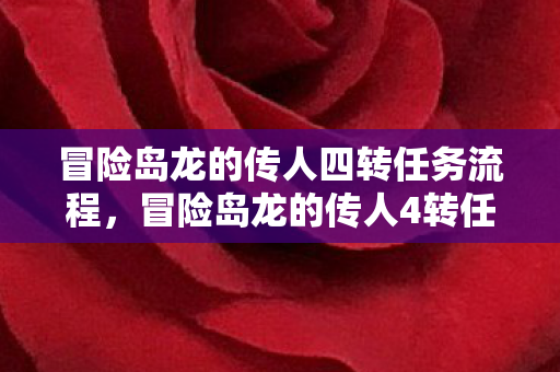 冒险岛龙的传人四转任务流程，冒险岛龙的传人4转任务，挑战与成长的双重奏章