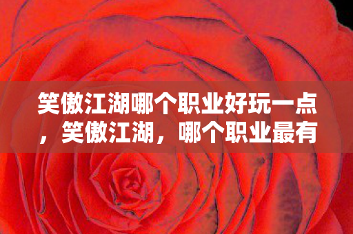 笑傲江湖哪个职业好玩一点，笑傲江湖，哪个职业最有趣？